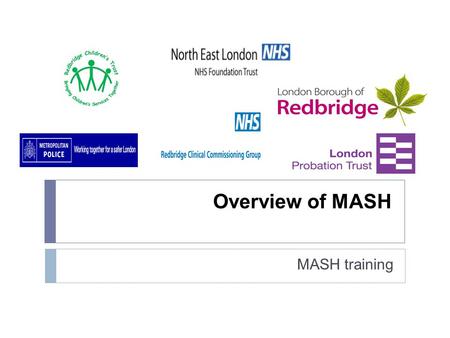 Overview of MASH MASH training. What is a MASH?  Multi Agency Safeguarding Hub  A MASH is a centre which brings together agencies (and their information)