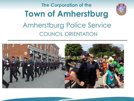Council Orientation Corporate and Community Services The Corporation of the Town of Amherstburg COUNCIL ORIENTATION Amherstburg Police Service.