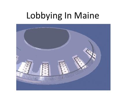 Lobbying In Maine. When do you Become a “Lobbyist” and have to Register? 1.Must communicate with a covered governmental official 2.For the purpose of.