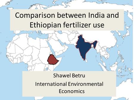 Comparison between India and Ethiopian fertilizer use Shawel Betru International Environmental Economics.