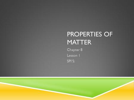 Properties of Matter Chapter 8 Lesson 1 SPI’S:.