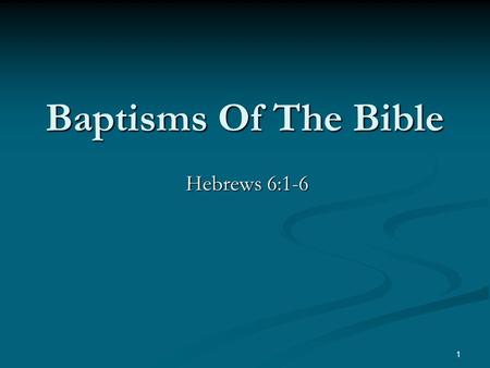 Baptisms Of The Bible Hebrews 6:1-6 1. Ephesians 4:4-6 “(There is) one body, and one Spirit, even as also ye were called in one hope of your calling;