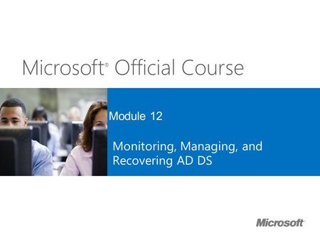 Microsoft ® Official Course Module 12 Monitoring, Managing, and Recovering AD DS.