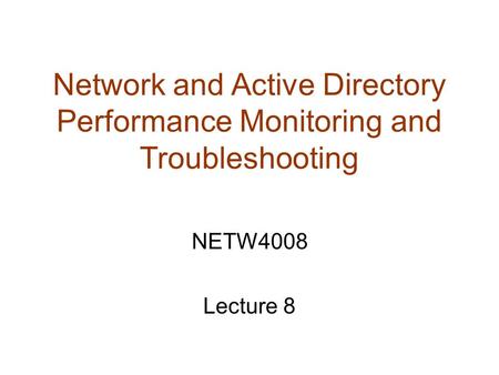 Network and Active Directory Performance Monitoring and Troubleshooting NETW4008 Lecture 8.