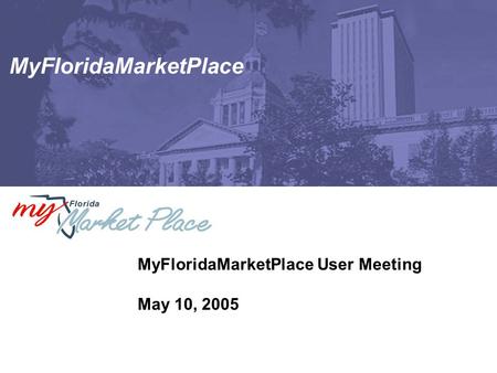 MyFloridaMarketPlace MyFloridaMarketPlace User Meeting May 10, 2005.