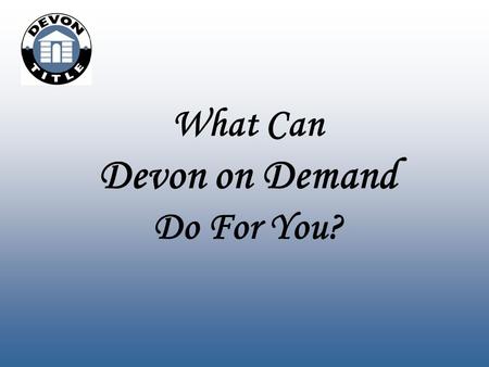 What Can Devon on Demand Do For You?. www.devontitle.com/dod Your User Name and Password will be emailed to you when your account has been set up. Devon.