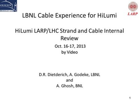 11 Oct. 16-17, 2013 by Video LBNL Cable Experience for HiLumi HiLumi LARP/LHC Strand and Cable Internal Review Oct. 16-17, 2013 by Video D.R. Dietderich,