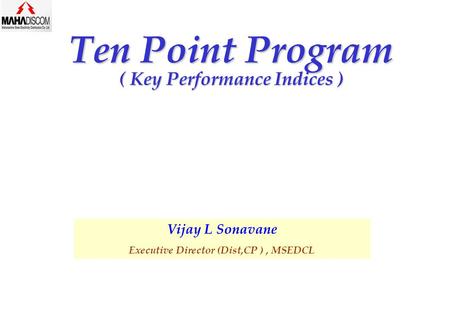 Ten Point Program ( Key Performance Indices ) Vijay L Sonavane Executive Director (Dist,CP ), MSEDCL.