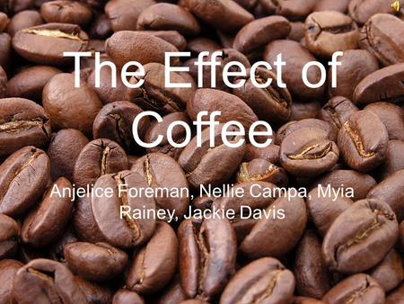 The Effect of Coffee Anjelice Foreman, Nellie Campa, Myia Rainey, Jackie Davis.