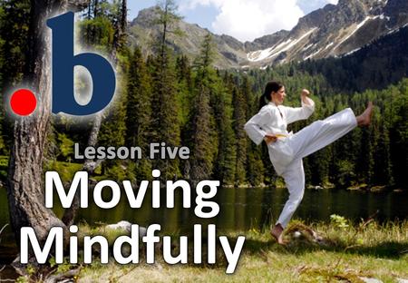 Bringing mindfulness to action Great athletes, martial artists and musicians can be perfectly focused when performing > This is called “flow” or being.