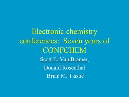 Electronic chemistry conferences: Seven years of CONFCHEM Scott E. Van Bramer, Donald Rosenthal Brian M. Tissue.