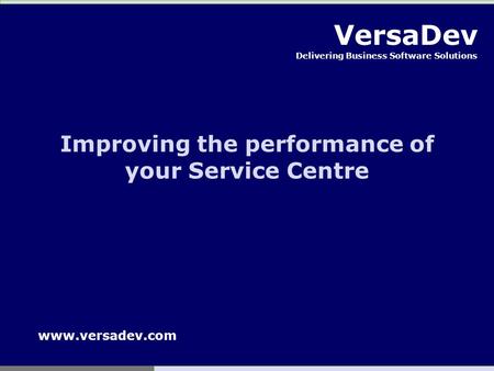 VersaDev Delivering Business Software Solutions Improving the performance of your Service Centre www.versadev.com.