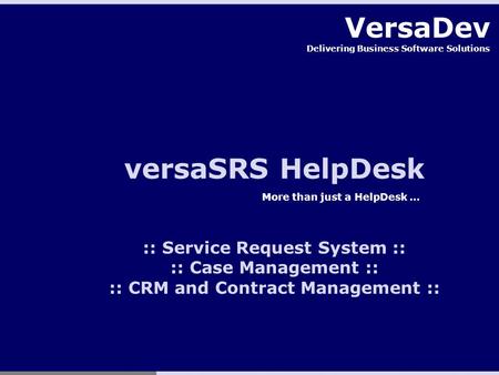 VersaDev Delivering Business Software Solutions versaSRS HelpDesk More than just a HelpDesk … :: Service Request System :: :: Case Management :: :: CRM.
