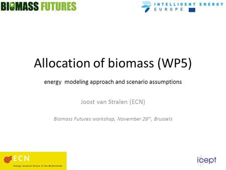 Allocation of biomass (WP5) energy modeling approach and scenario assumptions Joost van Stralen (ECN) Biomass Futures workshop, November 26 th, Brussels.