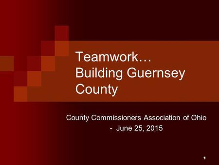 11 Teamwork… Building Guernsey County County Commissioners Association of Ohio - June 25, 2015.