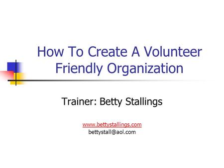 How To Create A Volunteer Friendly Organization Trainer: Betty Stallings