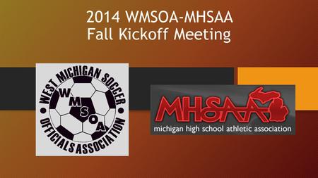 2014 WMSOA-MHSAA Fall Kickoff Meeting. 1. Welcome to the 2014-2015 High School Season Today’s Agenda 1)Announcements & New Members 2)Guest Presenter 3)Arbiter.