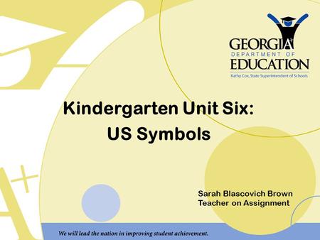 Kindergarten Unit Six: US Symbols Sarah Blascovich Brown Teacher on Assignment.