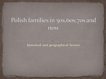 Historical and geographical factors. Its a well known fact, that history influences the life of ordinary people and of course the life of families. Such.