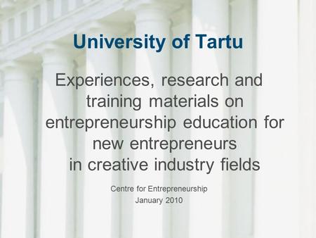 University of Tartu Experiences, research and training materials on entrepreneurship education for new entrepreneurs in creative industry fields Centre.