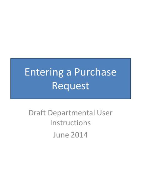 Entering a Purchase Request Draft Departmental User Instructions June 2014.