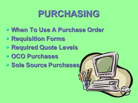 PURCHASING  When To Use A Purchase Order  Requisition Forms  Required Quote Levels  OCO Purchases  Sole Source Purchases.