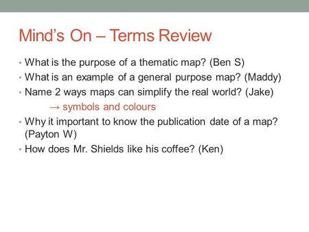 Mind’s On – Terms Review What is the purpose of a thematic map? (Ben S) What is an example of a general purpose map? (Maddy) Name 2 ways maps can simplify.