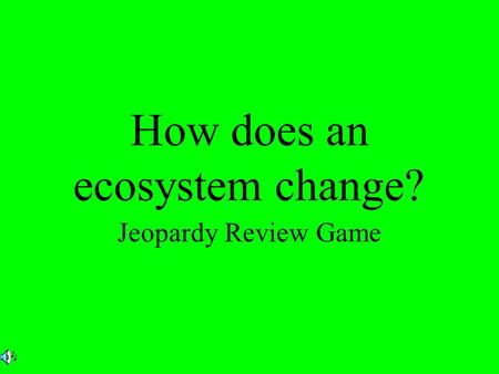 How does an ecosystem change? Jeopardy Review Game.