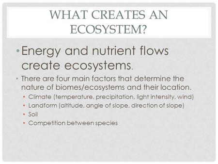 WHAT CREATES AN ECOSYSTEM? Energy and nutrient flows create ecosystems. There are four main factors that determine the nature of biomes/ecosystems and.