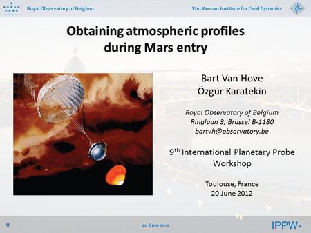 IPPW- 9 Royal Observatory of Belgium 20 June 2012 0 Von Karman Institute for Fluid Dynamics Obtaining atmospheric profiles during Mars entry Bart Van Hove.