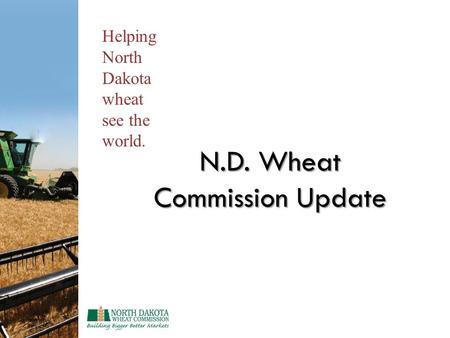 N.D. Wheat Commission Update Helping North Dakota wheat see the world.