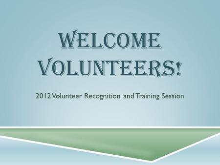 WELCOME VOLUNTEERS! 2012 Volunteer Recognition and Training Session.