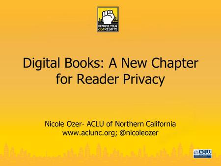 Digital Books: A New Chapter for Reader Privacy Nicole Ozer- ACLU of Northern California