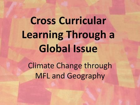 Cross Curricular Learning Through a Global Issue Climate Change through MFL and Geography.