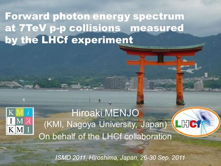 Forward photon energy spectrum at 7TeV p-p collisions measured by the LHCf experiment Hiroaki MENJO (KMI, Nagoya University, Japan) On behalf of the LHCf.