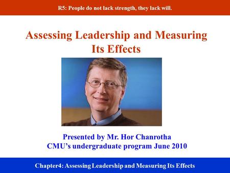 Assessing Leadership and Measuring Its Effects Chapter4: Assessing Leadership and Measuring Its Effects Presented by Mr. Hor Chanrotha CMU’s undergraduate.
