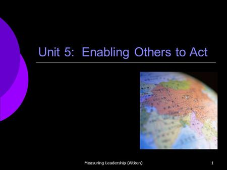 Measuring Leadership (Aitken)1 Unit 5: Enabling Others to Act.