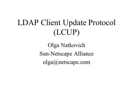 LDAP Client Update Protocol (LCUP) Olga Natkovich Sun-Netscape Alliance