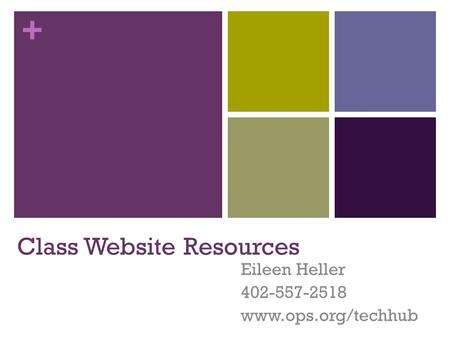 + Class Website Resources Eileen Heller 402-557-2518 www.ops.org/techhub.
