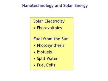 Nanotechnology and Solar Energy Solar Electricity Photovoltaics Fuel from the Sun Photosynthesis Biofuels Split Water Fuel Cells.