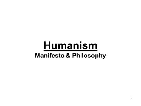 1 Humanism Manifesto & Philosophy. 2 Humanism Humanism is a rational philosophy informed by science, inspired by art, and motivated by compassion. Affirming.
