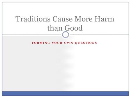 FORMING YOUR OWN QUESTIONS Traditions Cause More Harm than Good.