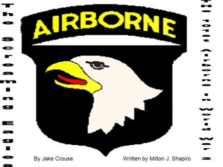 By Jake CrouseWritten by Milton J. Shapiro. 1 This book was stories of men who were in The 101 st Airborne first I will give u a overview of what it is.