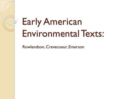 Early American Environmental Texts: Rowlandson, Crevecoeur, Emerson.