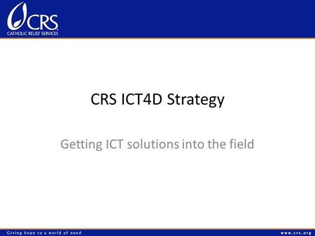 CRS ICT4D Strategy Getting ICT solutions into the field.