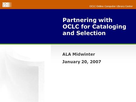 OCLC Online Computer Library Center Partnering with OCLC for Cataloging and Selection ALA Midwinter January 20, 2007.