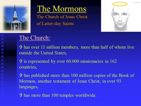 The Mormons The Church:  has over 11 million members, more than half of whom live outside the United States,  is represented by over 60.000 missionaries.