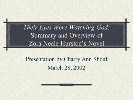 1 Their Eyes Were Watching God: Summary and Overview of Zora Neale Hurston’s Novel Presentation by Charry Ann Shouf March 28, 2002.