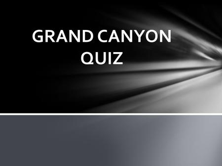 GRAND CANYON QUIZ. A. building things inside of it. B. pollution from humans. C. poachers. D. all of the above. WHAT IS THE WORST HUMAN IMPACT ON THE.