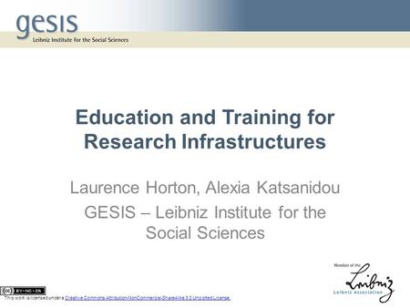 Education and Training for Research Infrastructures Laurence Horton, Alexia Katsanidou GESIS – Leibniz Institute for the Social Sciences This work is licensed.